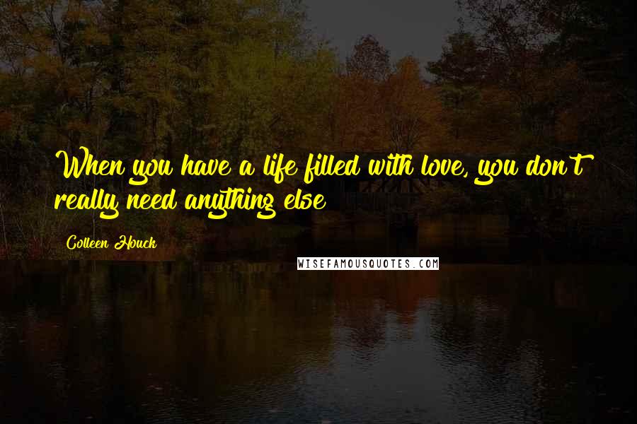 Colleen Houck quotes: When you have a life filled with love, you don't really need anything else