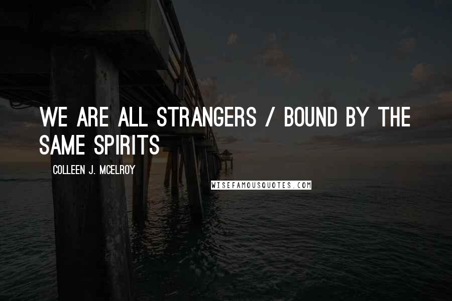 Colleen J. McElroy quotes: we are all strangers / bound by the same spirits