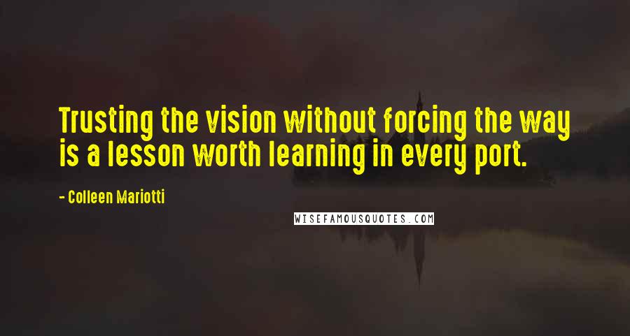 Colleen Mariotti quotes: Trusting the vision without forcing the way is a lesson worth learning in every port.