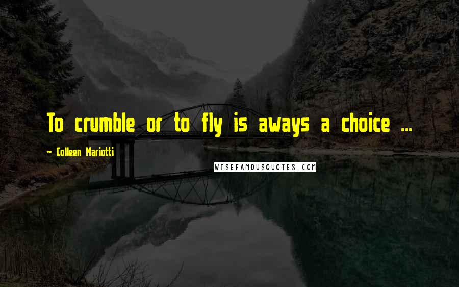 Colleen Mariotti quotes: To crumble or to fly is aways a choice ...