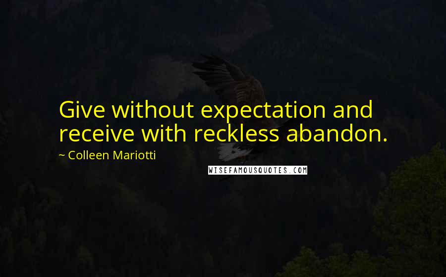 Colleen Mariotti quotes: Give without expectation and receive with reckless abandon.