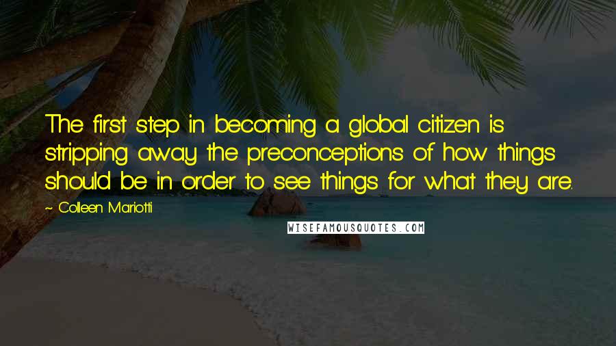 Colleen Mariotti quotes: The first step in becoming a global citizen is stripping away the preconceptions of how things should be in order to see things for what they are.