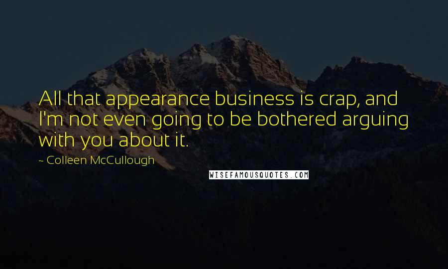 Colleen McCullough quotes: All that appearance business is crap, and I'm not even going to be bothered arguing with you about it.