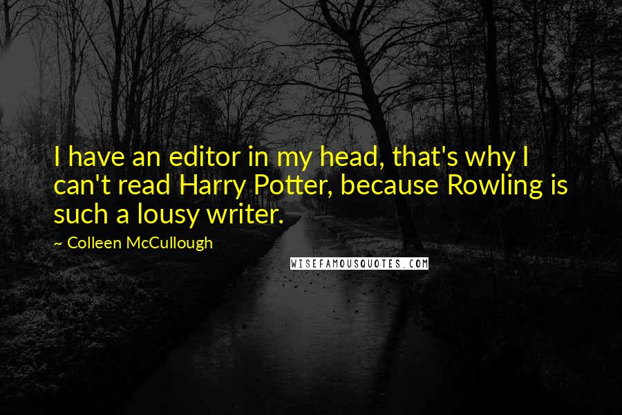 Colleen McCullough quotes: I have an editor in my head, that's why I can't read Harry Potter, because Rowling is such a lousy writer.
