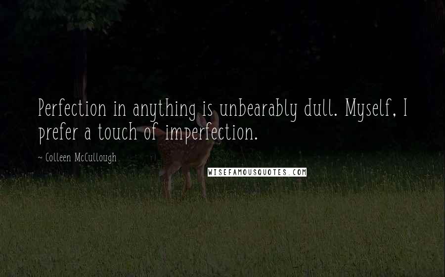 Colleen McCullough quotes: Perfection in anything is unbearably dull. Myself, I prefer a touch of imperfection.
