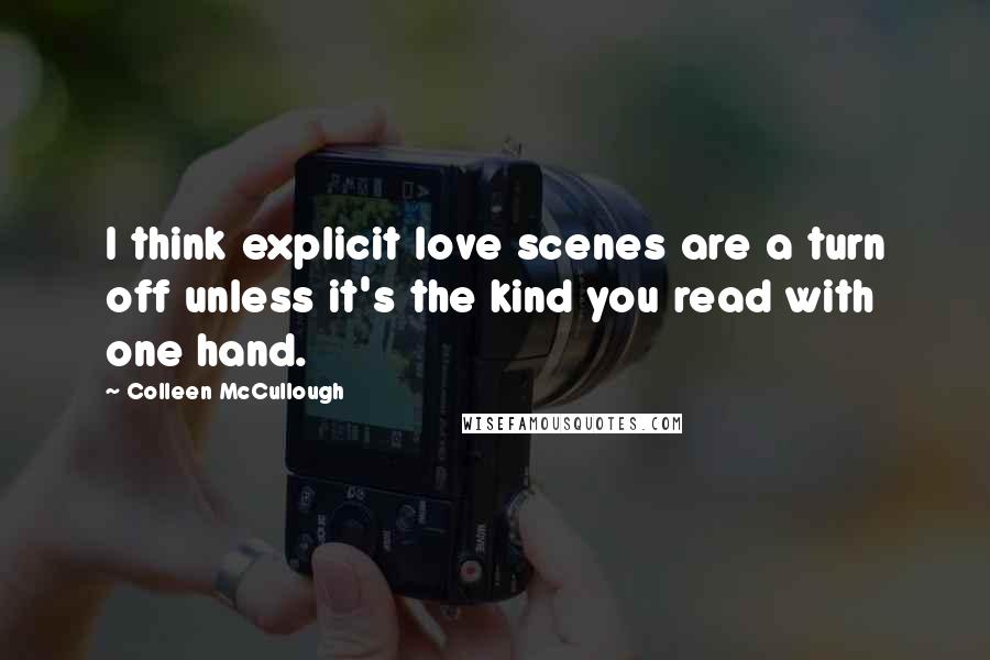 Colleen McCullough quotes: I think explicit love scenes are a turn off unless it's the kind you read with one hand.