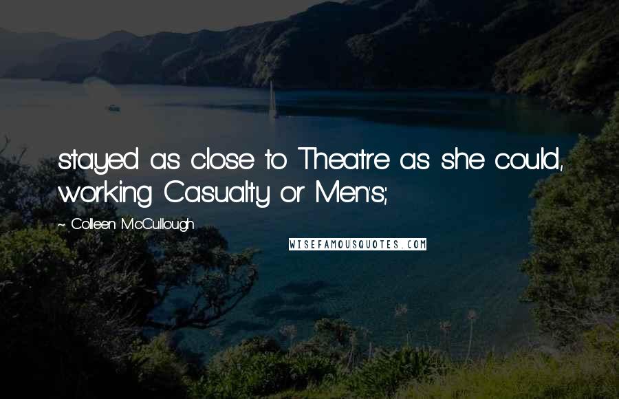 Colleen McCullough quotes: stayed as close to Theatre as she could, working Casualty or Men's;