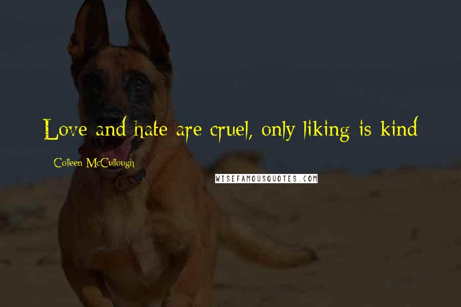 Colleen McCullough quotes: Love and hate are cruel, only liking is kind