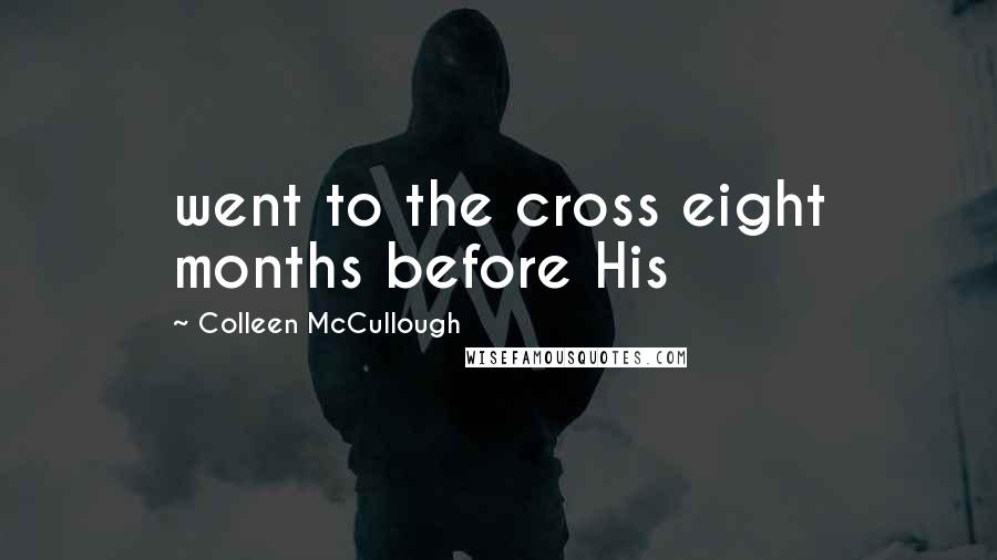 Colleen McCullough quotes: went to the cross eight months before His