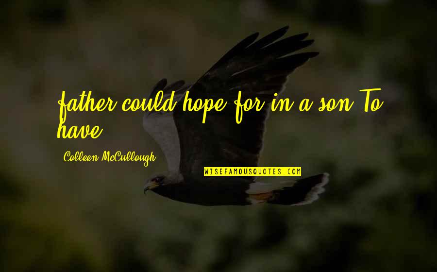 Colleen Mccullough Quotes By Colleen McCullough: father could hope for in a son.To have