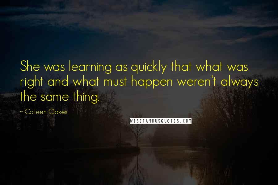 Colleen Oakes quotes: She was learning as quickly that what was right and what must happen weren't always the same thing.