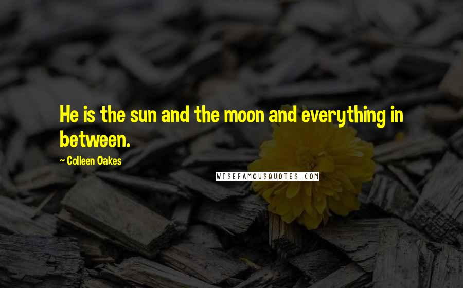 Colleen Oakes quotes: He is the sun and the moon and everything in between.