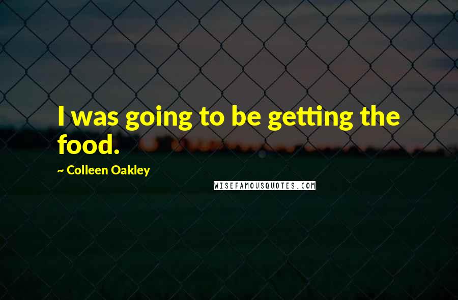 Colleen Oakley quotes: I was going to be getting the food.