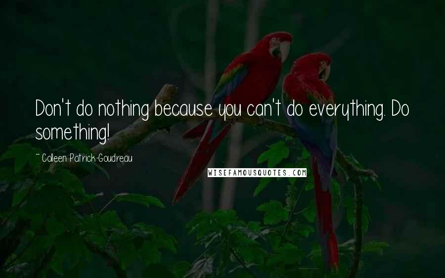 Colleen Patrick-Goudreau quotes: Don't do nothing because you can't do everything. Do something!