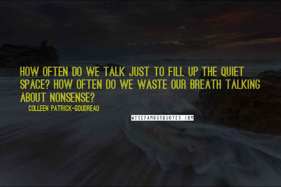 Colleen Patrick-Goudreau quotes: How often do we talk just to fill up the quiet space? How often do we waste our breath talking about nonsense?