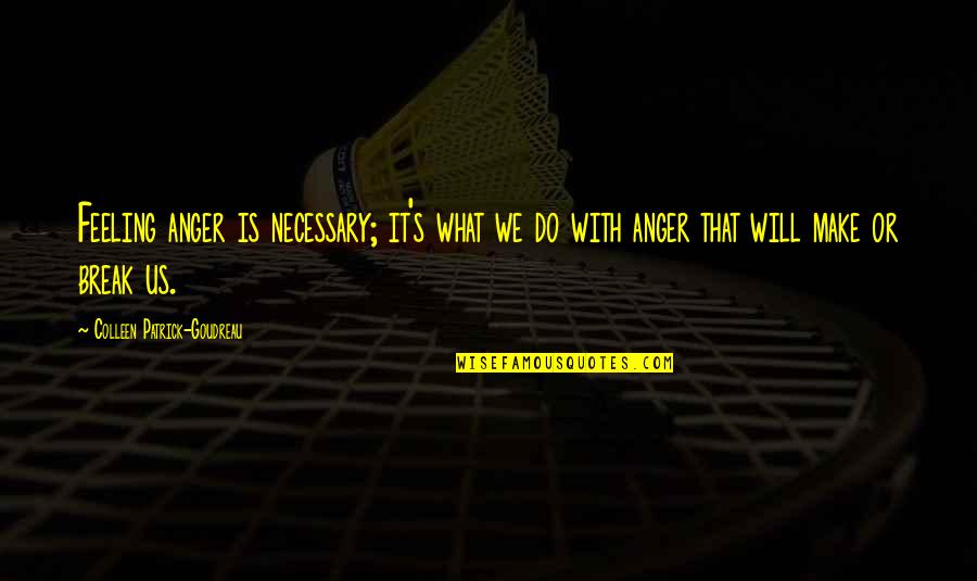 Colleen Patrick Goudreau Quotes By Colleen Patrick-Goudreau: Feeling anger is necessary; it's what we do