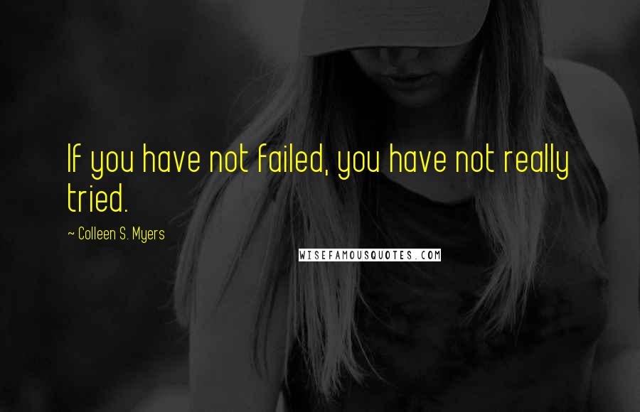 Colleen S. Myers quotes: If you have not failed, you have not really tried.