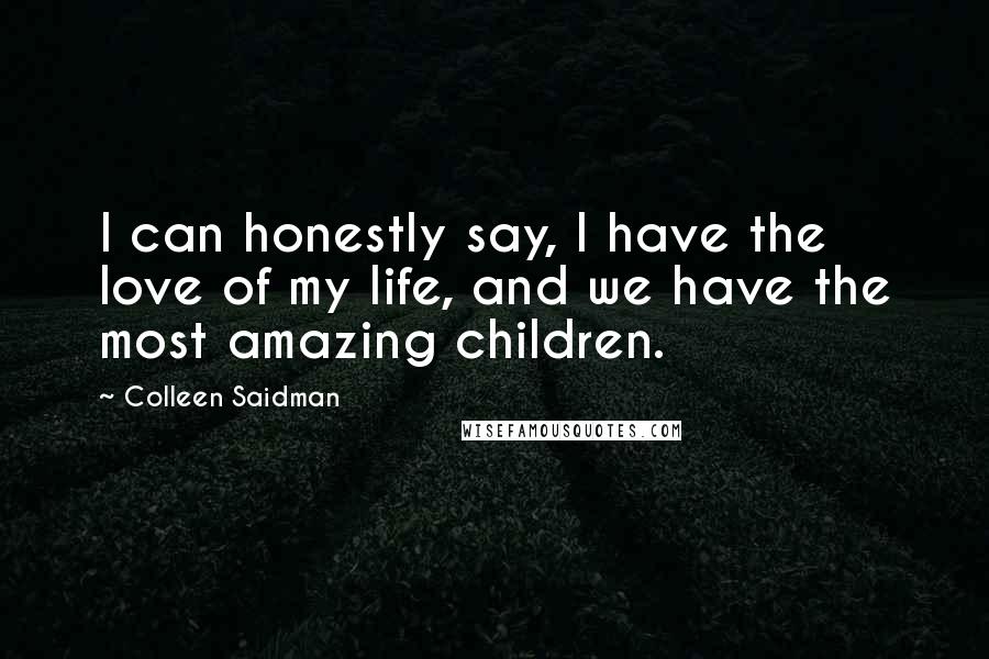 Colleen Saidman quotes: I can honestly say, I have the love of my life, and we have the most amazing children.