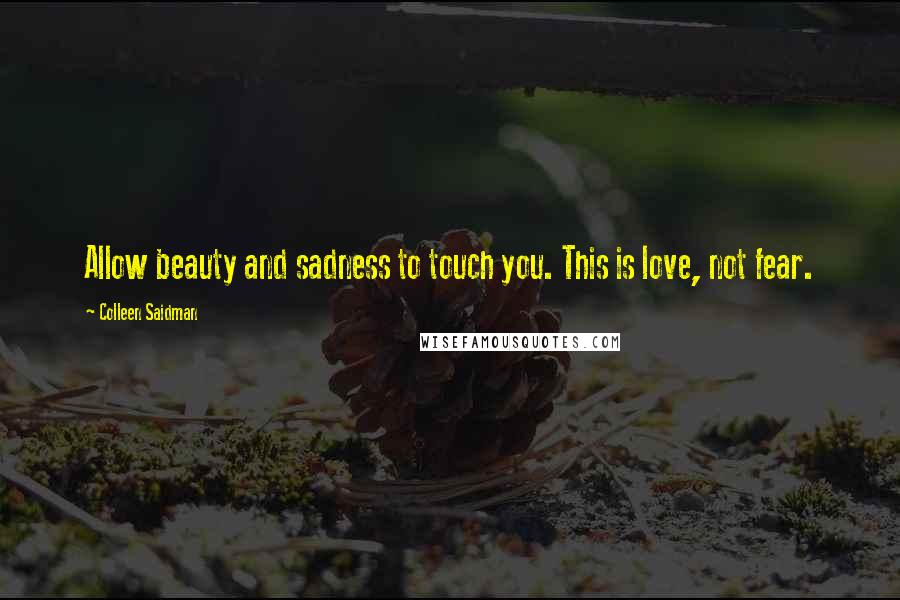 Colleen Saidman quotes: Allow beauty and sadness to touch you. This is love, not fear.