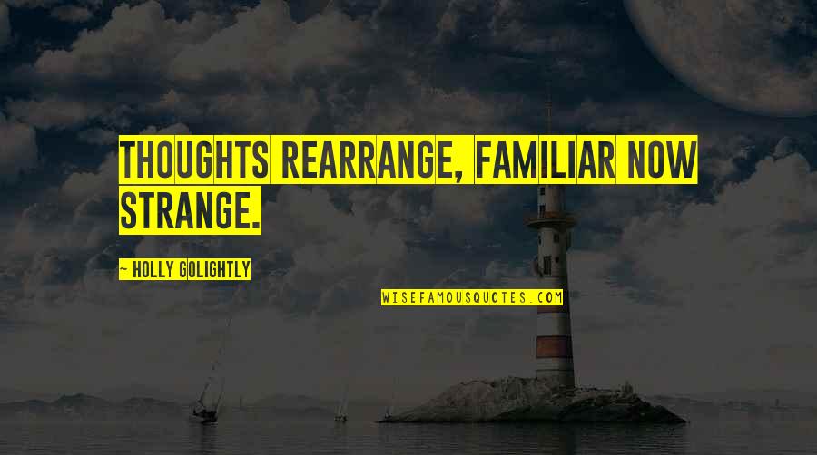 Colleens Cakes Quotes By Holly Golightly: Thoughts rearrange, familiar now strange.