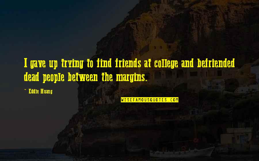 College And Friends Quotes By Eddie Huang: I gave up trying to find friends at