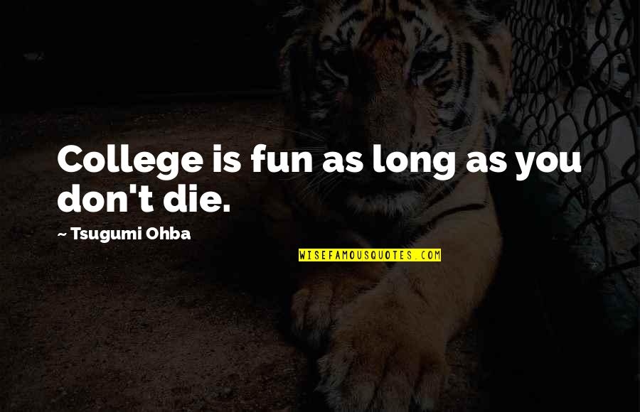 College And Fun Quotes By Tsugumi Ohba: College is fun as long as you don't College And Fun Quotes By Tsugumi Ohba: College is fun as long as you don't