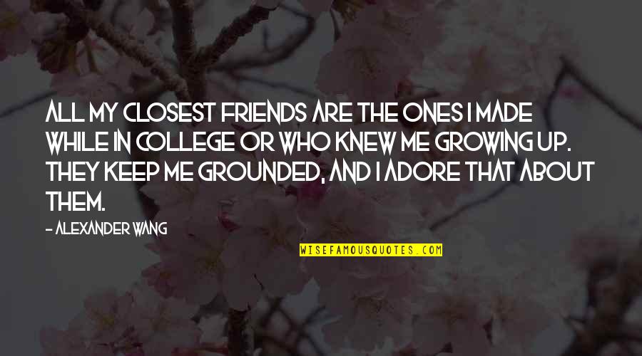 College And Growing Up Quotes By Alexander Wang: All my closest friends are the ones I