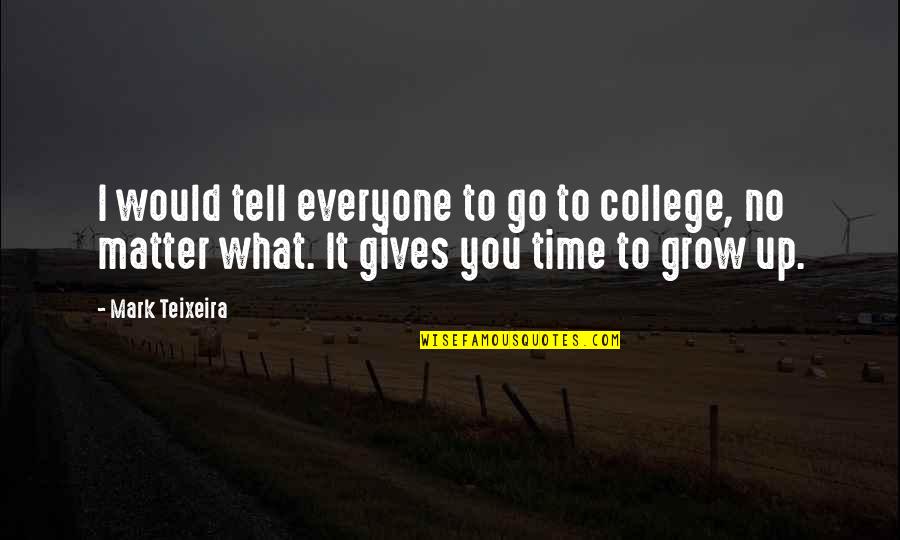 College And Growing Up Quotes By Mark Teixeira: I would tell everyone to go to college,
