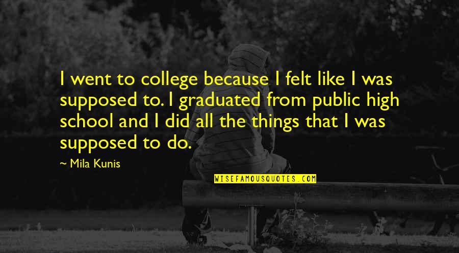 College And High School Quotes By Mila Kunis: I went to college because I felt like