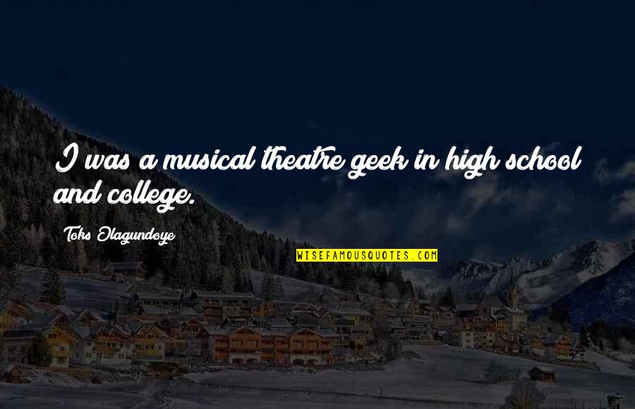College And High School Quotes By Toks Olagundoye: I was a musical theatre geek in high College And High School Quotes By Toks Olagundoye: I was a musical theatre geek in high