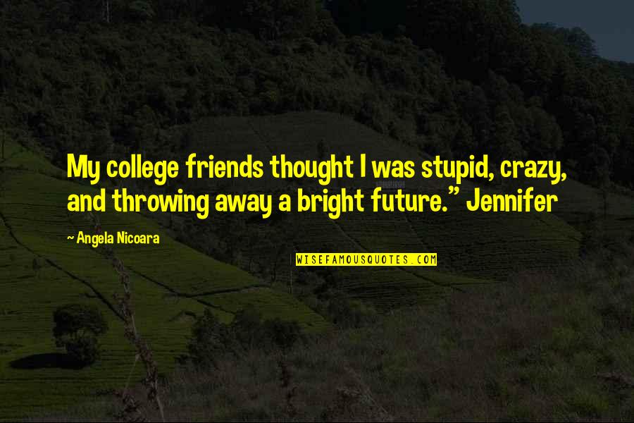 College And Love Quotes By Angela Nicoara: My college friends thought I was stupid, crazy,