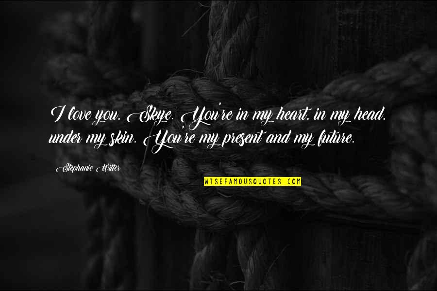 College And Love Quotes By Stephanie Witter: I love you, Skye. You're in my heart, College And Love Quotes By Stephanie Witter: I love you, Skye. You're in my heart,