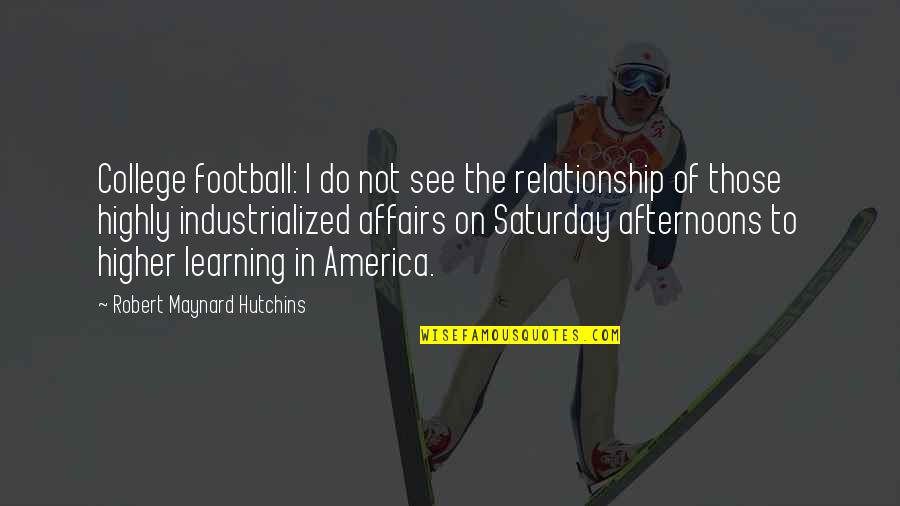 College And Relationship Quotes By Robert Maynard Hutchins: College football: I do not see the relationship