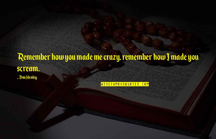 College And Success Quotes By Don Henley: Remember how you made me crazy, remember how