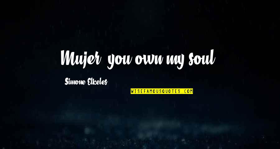 College Application Quotes By Simone Elkeles: Mujer, you own my soul.