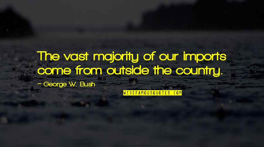 College Basketball Inspirational Quotes By George W. Bush: The vast majority of our imports come from