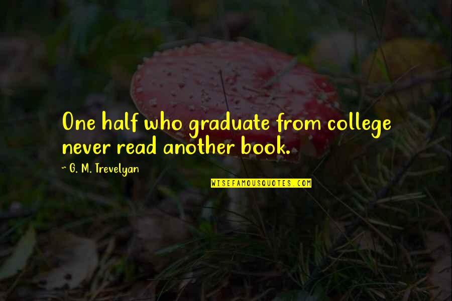 College Book Quotes By G. M. Trevelyan: One half who graduate from college never read College Book Quotes By G. M. Trevelyan: One half who graduate from college never read