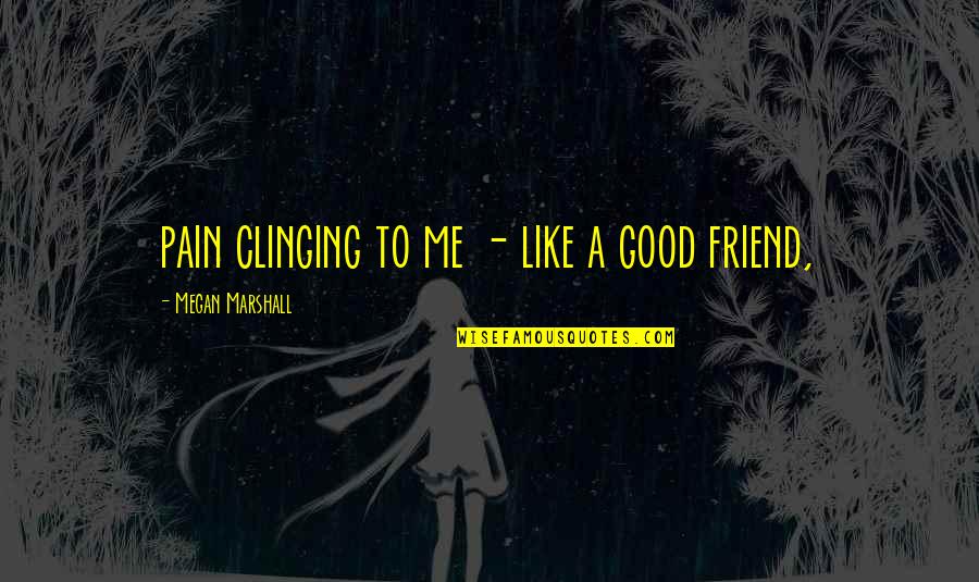 College By Twelve Quotes By Megan Marshall: pain clinging to me - like a good College By Twelve Quotes By Megan Marshall: pain clinging to me - like a good