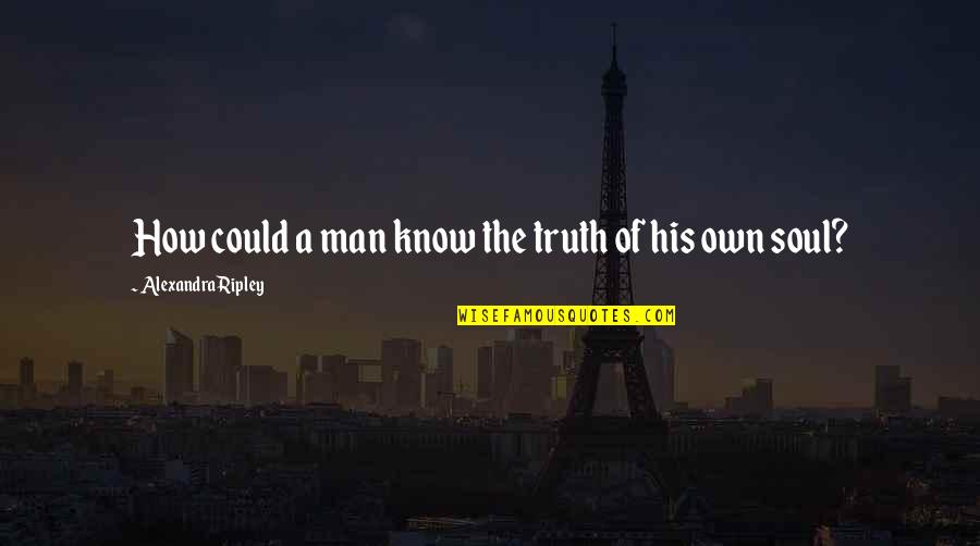 College Classroom Memories Quotes By Alexandra Ripley: How could a man know the truth of College Classroom Memories Quotes By Alexandra Ripley: How could a man know the truth of