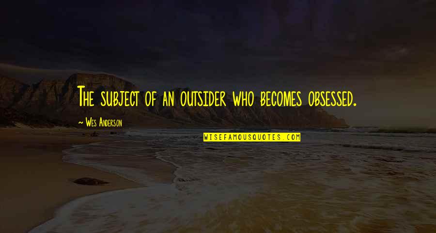 College Classroom Memories Quotes By Wes Anderson: The subject of an outsider who becomes obsessed. College Classroom Memories Quotes By Wes Anderson: The subject of an outsider who becomes obsessed.