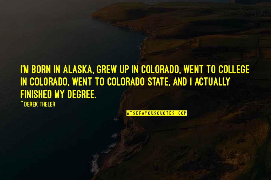 College Degree Quotes By Derek Theler: I'm born in Alaska, grew up in Colorado,