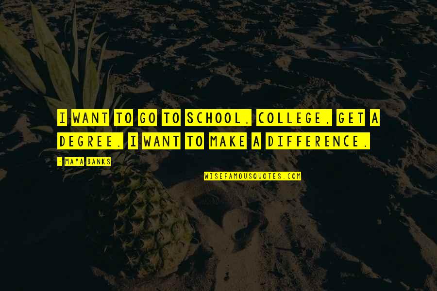 College Degree Quotes By Maya Banks: I want to go to school. College. Get