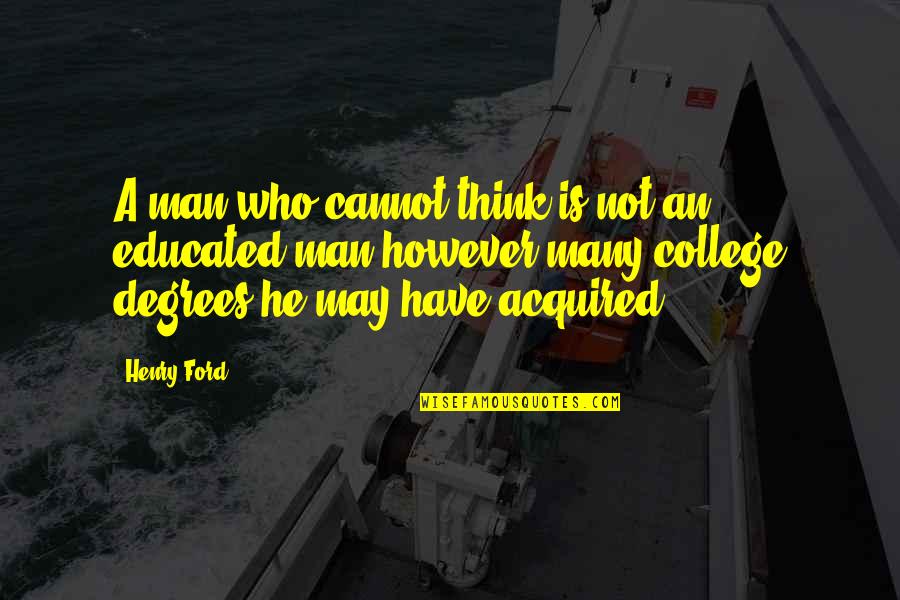 College Degrees Quotes By Henry Ford: A man who cannot think is not an College Degrees Quotes By Henry Ford: A man who cannot think is not an