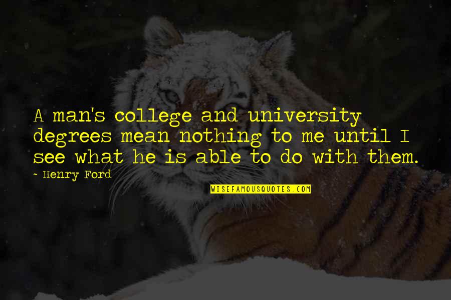 College Degrees Quotes By Henry Ford: A man's college and university degrees mean nothing College Degrees Quotes By Henry Ford: A man's college and university degrees mean nothing