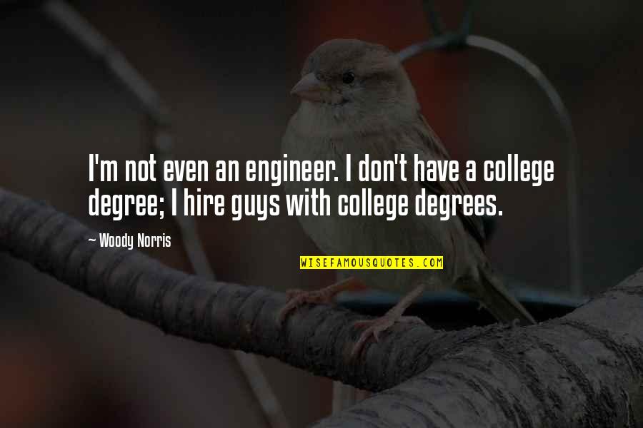 College Degrees Quotes By Woody Norris: I'm not even an engineer. I don't have College Degrees Quotes By Woody Norris: I'm not even an engineer. I don't have