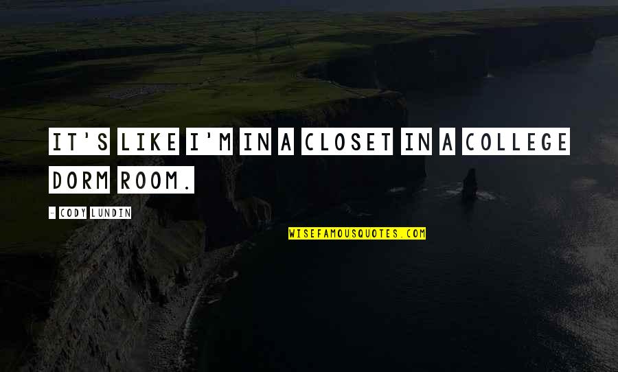 College Dorm Quotes By Cody Lundin: It's like I'm in a closet in a College Dorm Quotes By Cody Lundin: It's like I'm in a closet in a