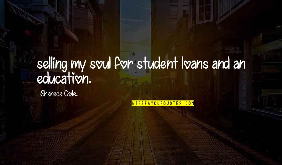 College Education Quotes By Shareca Cole.: selling my soul for student loans and an