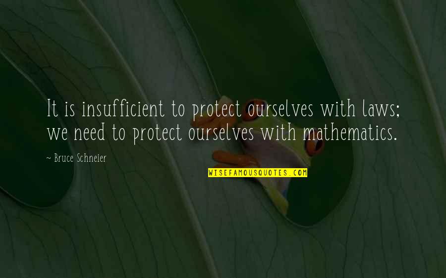 College End Quotes By Bruce Schneier: It is insufficient to protect ourselves with laws;