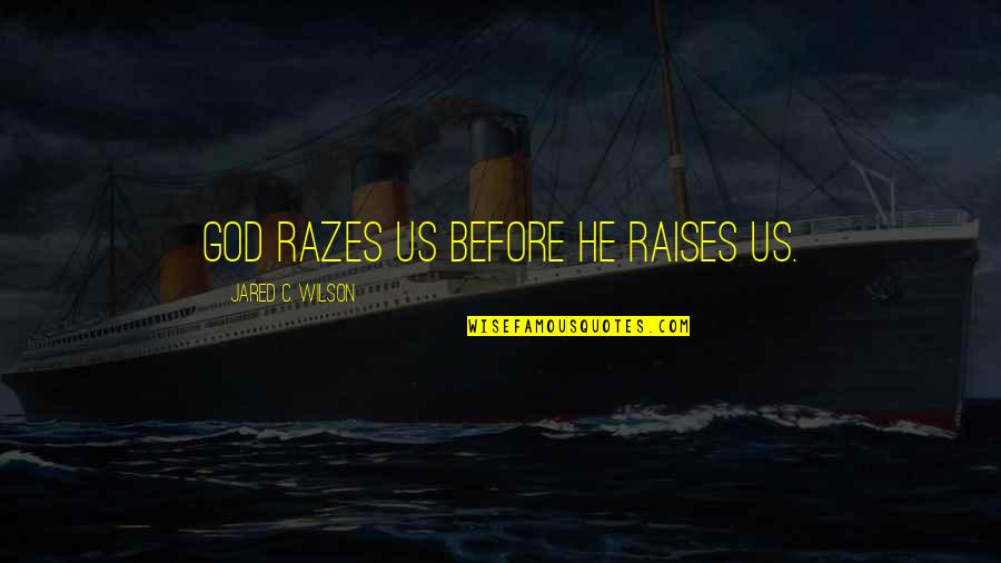 College Final Exam Quotes By Jared C. Wilson: God razes us before he raises us.