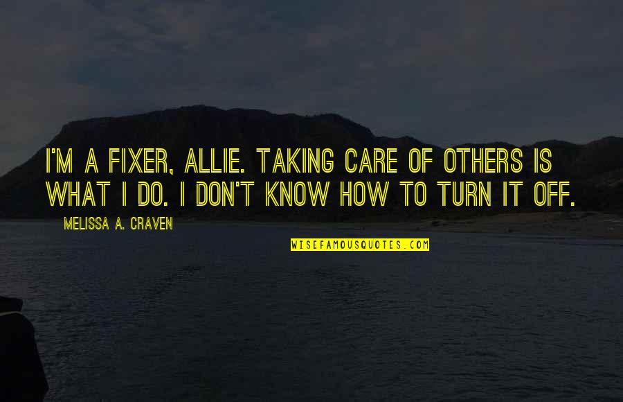College Final Quotes By Melissa A. Craven: I'm a fixer, Allie. Taking care of others